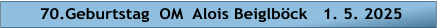 70.Geburtstag  OM  Alois Beiglböck   1. 5. 2025